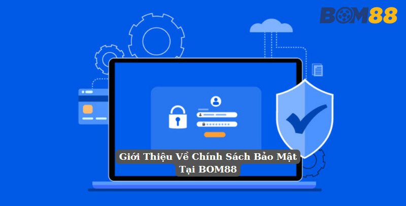 Giới Thiệu Về Chính Sách Bảo Mật Tại BOM88