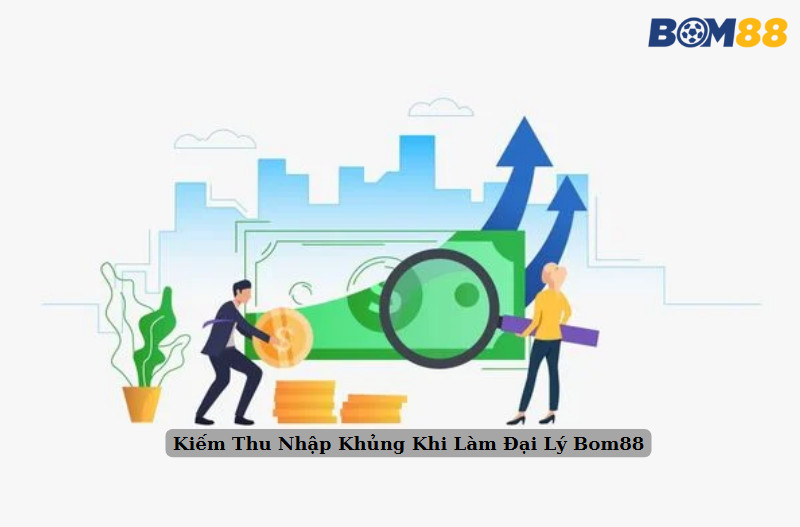 Kiếm Thu Nhập Khủng Khi Làm Đại Lý Bom88