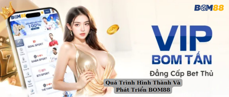 Quá Trình Hình Thành Và Phát Triển BOM88