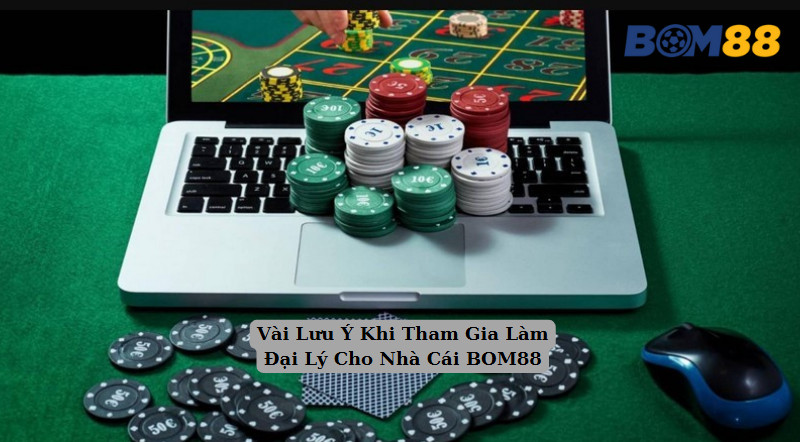 Vài Lưu Ý Khi Tham Gia Làm Đại Lý Cho Nhà Cái BOM88